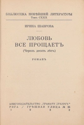 Шаврова И. Любовь все прощает. Через десять лет. Роман. Рига: Кн-во «Грамату драугс», 1932.